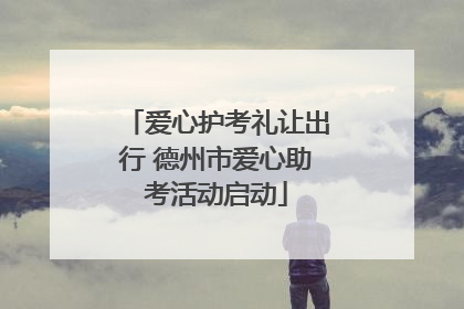 爱心护考礼让出行 德州市爱心助考活动启动