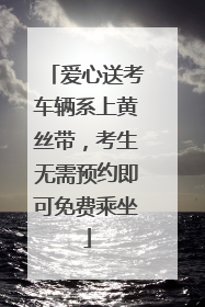 爱心送考车辆系上黄丝带，考生无需预约即可免费乘坐