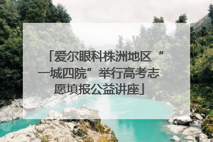 爱尔眼科株洲地区“一城四院”举行高考志愿填报公益讲座