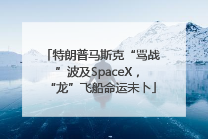 特朗普马斯克“骂战”波及SpaceX，“龙”飞船命运未卜