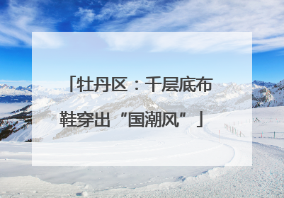牡丹区：千层底布鞋穿出“国潮风”