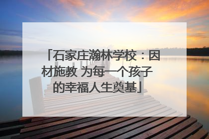 石家庄瀚林学校：因材施教 为每一个孩子的幸福人生奠基