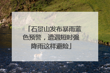 石景山发布暴雨蓝色预警，遭遇短时强降雨这样避险