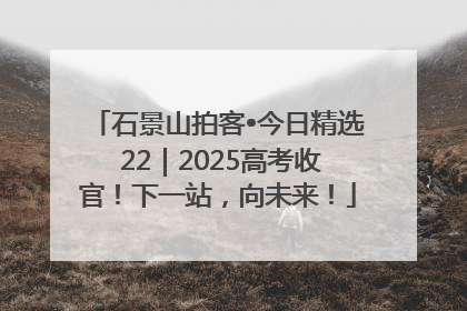 石景山拍客•今日精选 22｜2025高考收官！下一站，向未来！