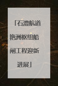 石澧航道艳洲枢纽船闸工程迎新进展