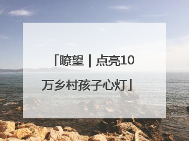 瞭望｜点亮10万乡村孩子心灯