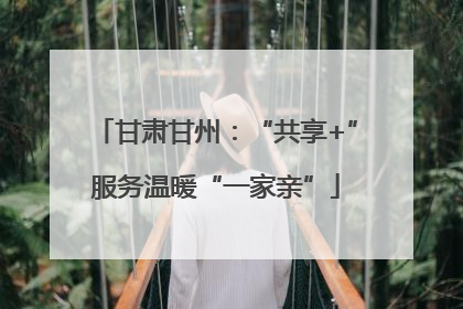 甘肃甘州：“共享+”服务温暖“一家亲”