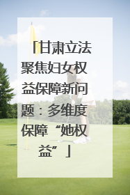 甘肃立法聚焦妇女权益保障新问题：多维度保障“她权益”