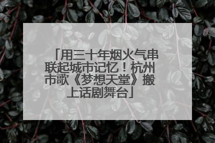 用三十年烟火气串联起城市记忆！杭州市歌《梦想天堂》搬上话剧舞台