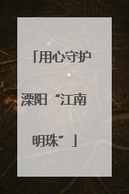 用心守护溧阳“江南明珠”