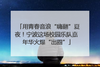 用青春音浪“嗨翻”夏夜！宁波这场校园乐队嘉年华火爆“出圈”