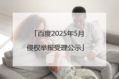 百度2025年5月侵权举报受理公示