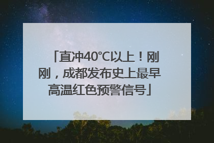 直冲40℃以上！刚刚，成都发布史上最早高温红色预警信号