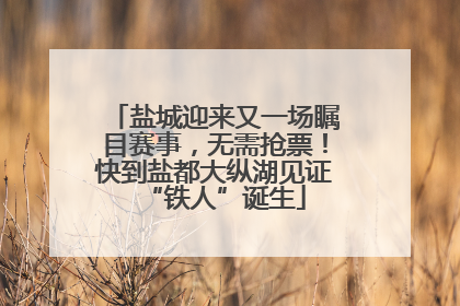 盐城迎来又一场瞩目赛事，无需抢票！快到盐都大纵湖见证“铁人”诞生