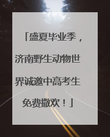 盛夏毕业季，济南野生动物世界诚邀中高考生免费撒欢！