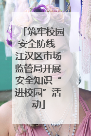 筑牢校园安全防线 江汉区市场监管局开展安全知识“进校园”活动