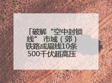 破解“空中封锁线” 市域（郊）铁路成眉线10条500千伏超高压线路迁改完成