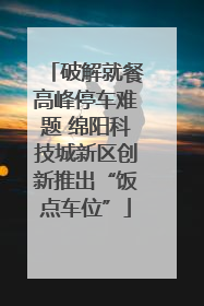 破解就餐高峰停车难题 绵阳科技城新区创新推出“饭点车位”