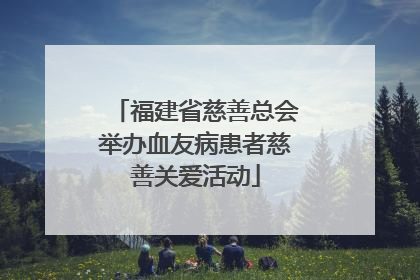 福建省慈善总会举办血友病患者慈善关爱活动