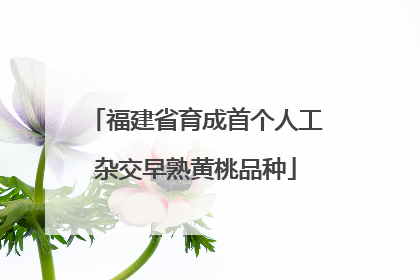 福建省育成首个人工杂交早熟黄桃品种