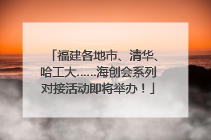 福建各地市、清华、哈工大……海创会系列对接活动即将举办！