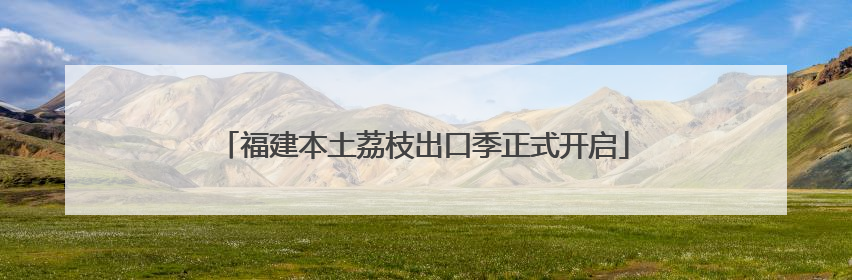 福建本土荔枝出口季正式开启