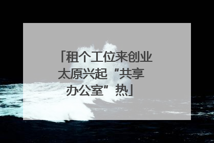 租个工位来创业 太原兴起“共享办公室”热