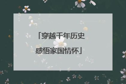 穿越千年历史 感悟家国情怀
