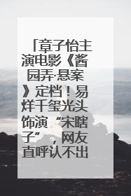 章子怡主演电影《酱园弄·悬案》定档！易烊千玺光头饰演“宋瞎子”，网友直呼认不出！