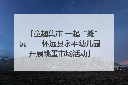 童趣集市 一起“摊”玩——怀远县永平幼儿园开展跳蚤市场活动