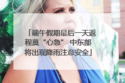 端午假期最后一天返程莫“心急” 中东部将出现降雨注意安全