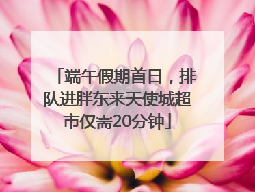 端午假期首日，排队进胖东来天使城超市仅需20分钟