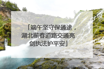 端午坚守保通途，湖北蕲春道路交通亮剑执法护平安