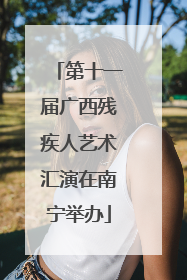 第十一届广西残疾人艺术汇演在南宁举办