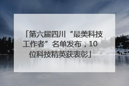 第六届四川“最美科技工作者”名单发布，10位科技精英获表彰