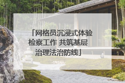 网格员沉浸式体验检察工作 共筑基层治理法治防线