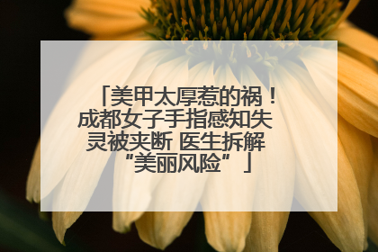 美甲太厚惹的祸！成都女子手指感知失灵被夹断 医生拆解“美丽风险”