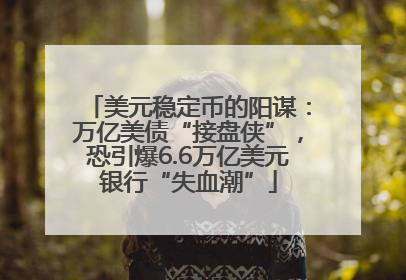 美元稳定币的阳谋：万亿美债“接盘侠”，恐引爆6.6万亿美元银行“失血潮”