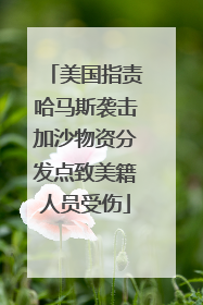 美国指责哈马斯袭击加沙物资分发点致美籍人员受伤