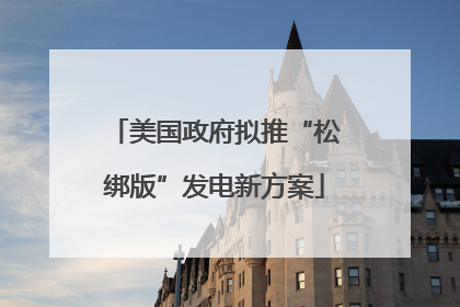 美国政府拟推“松绑版”发电新方案