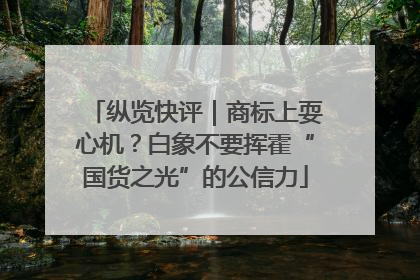 纵览快评｜商标上耍心机？白象不要挥霍“国货之光”的公信力