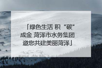 绿色生活 积“碳”成金 菏泽市水务集团邀您共建美丽菏泽