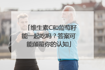 维生素C和葡萄籽能一起吃吗？答案可能颠覆你的认知