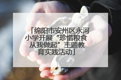 绵阳市安州区永河小学开展“珍惜粮食 从我做起”主题教育实践活动