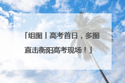 组图丨高考首日，多图直击衡阳高考现场！