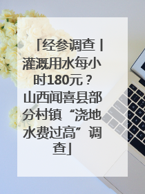 经参调查丨灌溉用水每小时180元？山西闻喜县部分村镇“浇地水费过高”调查
