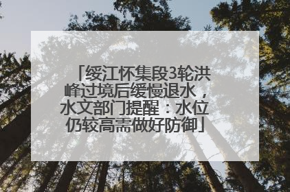 绥江怀集段3轮洪峰过境后缓慢退水，水文部门提醒：水位仍较高需做好防御