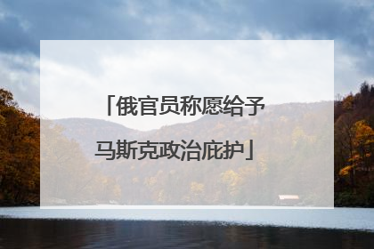 俄官员称愿给予马斯克政治庇护
