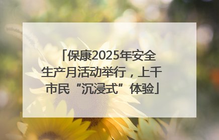 保康2025年安全生产月活动举行，上千市民“沉浸式”体验
