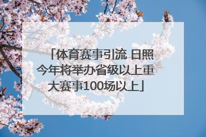 体育赛事引流 日照今年将举办省级以上重大赛事100场以上